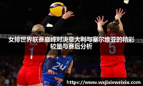 女排世界联赛巅峰对决意大利与塞尔维亚的精彩较量与赛后分析