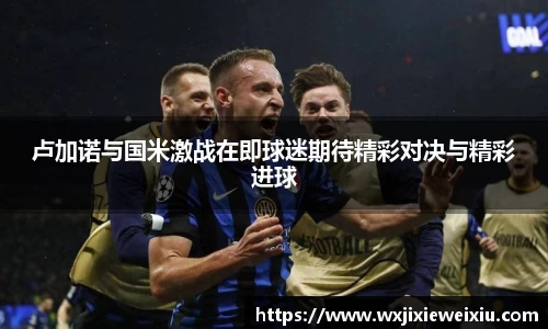 卢加诺与国米激战在即球迷期待精彩对决与精彩进球