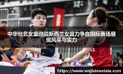 中华台北女篮迎战新西兰女篮力争在国际赛场展现风采与实力