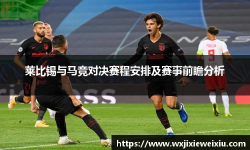 莱比锡与马竞对决赛程安排及赛事前瞻分析