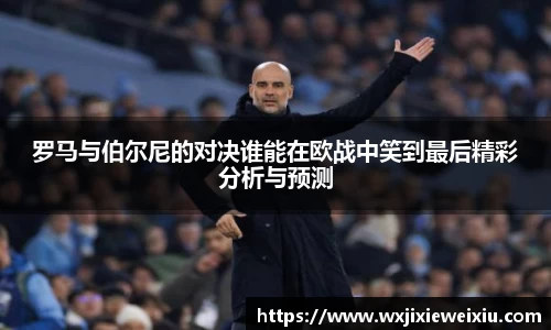 罗马与伯尔尼的对决谁能在欧战中笑到最后精彩分析与预测