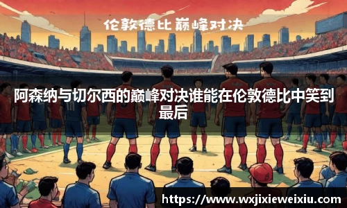 阿森纳与切尔西的巅峰对决谁能在伦敦德比中笑到最后